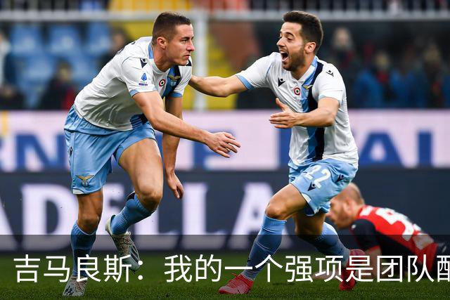吉马良斯：我的一个强项是团队配合，帮助其他球员发挥得更好